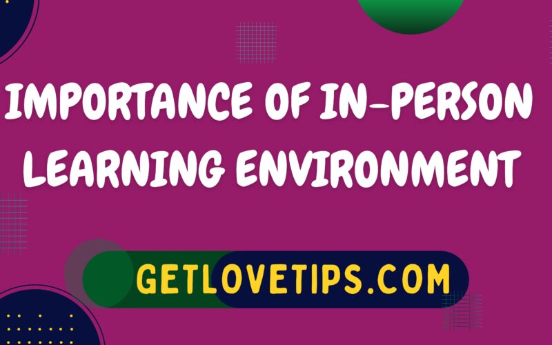 Importance Of In-Person Learning Environment|In-Person Learning|Getlovetips|Getlovetips