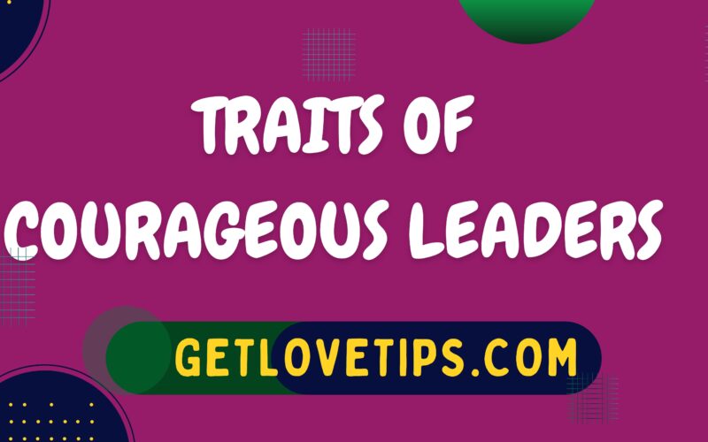 Traits Of Courageous Leaders|Courageous Leaders|Getlovetips|Getlovetips