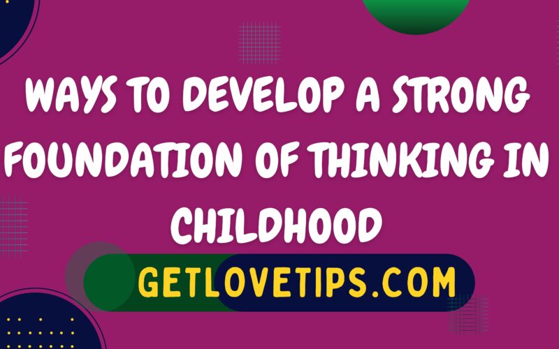 Ways To Develop A Strong Foundation Of Thinking In Childhood|Foundation Of Thinking|Getlovetips|Getlovetips