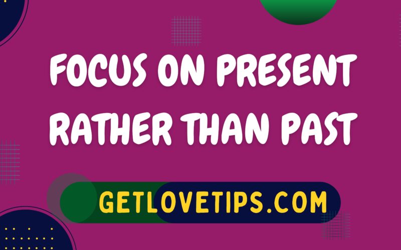 Focus On Present Rather Than Past|Focus On Present|Getlovetips|Getlovetips