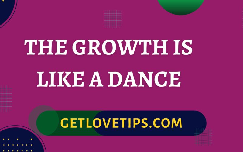 The Growth Is Like A Dance|The Growth Is Like A Dance|Getlovetips|Getlovetips