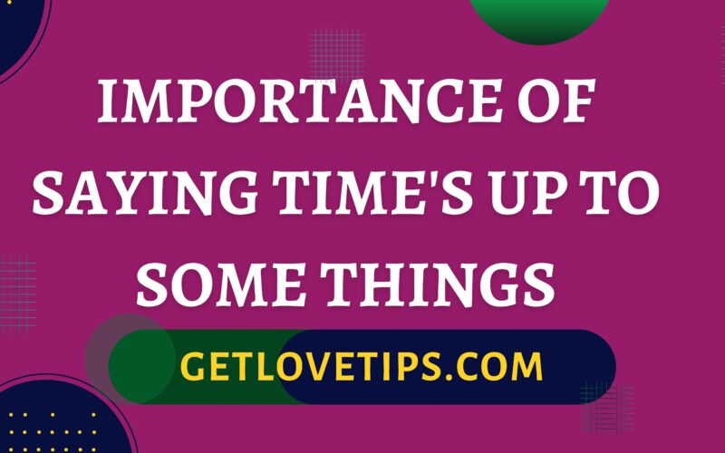 Importance Of Saying Time's Up To Some Things|Importance Of Saying Time's Up To Some Things|Getlovetips|Getlovetips