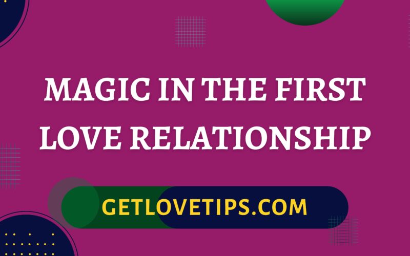 Magic In The First Love Relationship|Magic In The First Love Relationship|Getlovetips|Getlovetips