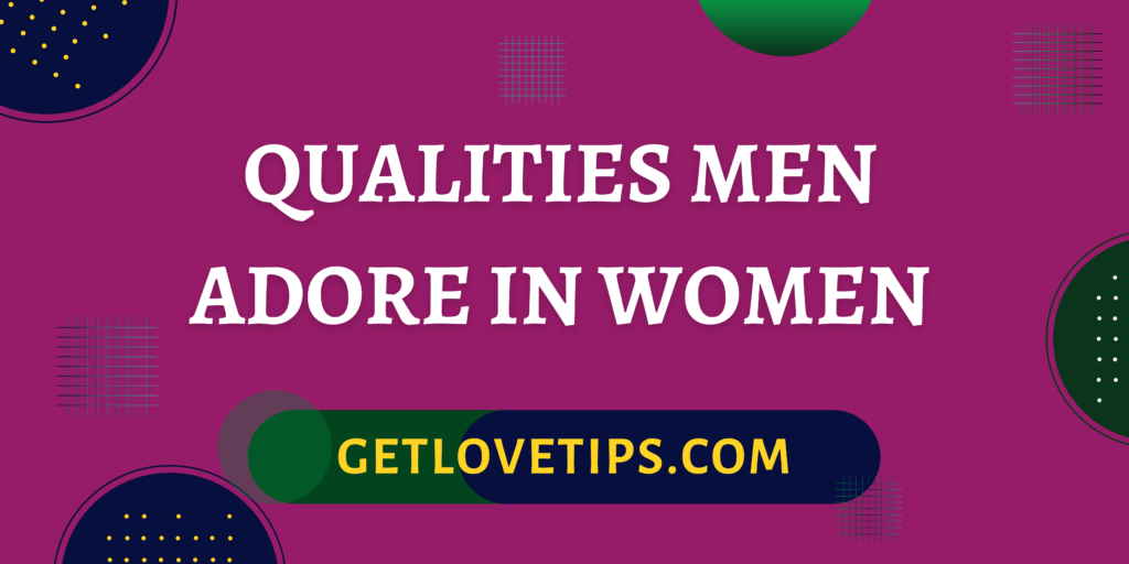 Qualities Men Adore In Women|Qualities Men Adore In Women|Aman|Getlovetips