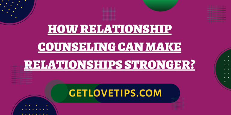 How Relationship Counseling Can Make Relationships Stronger?|How Relationship Counseling Can Make Relationships Stronger?|Aman|Getlovetips